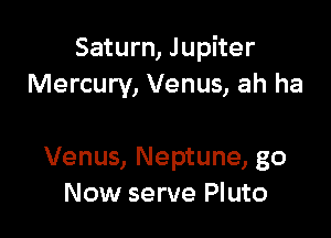 Saturn, Jupiter
Mercury, Venus, ah ha

Venus, Neptune, go
Now serve Pluto