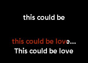 this could be

this could be love...
This could be love