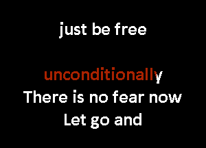 just be free

unconditionally
There is no fear now
Let go and