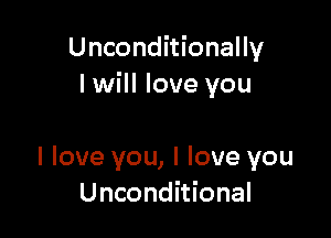 Unconditionally
I will love you

I love you, I love you
Unconditional