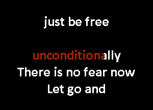 just be free

unconditionally
There is no fear now
Let go and