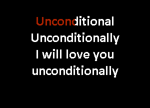 Unconditional
Unconditionally

I will love you
unconditionally