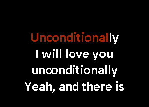Unconditionally

I will love you
unconditionally
Yeah, and there is