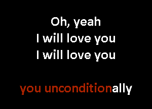 Oh, yeah
I will love you

I will love you

you unconditionally