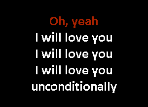 Oh, yeah
I will love you

I will love you
I will love you
unconditionally