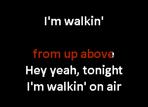 I'm walkin'

from up above
Hey yeah, tonight
I'm walkin' on air