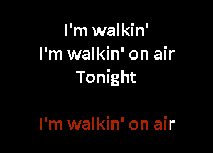 I'm walkin'
I'm walkin' on air

Tonight

I'm walkin' on air