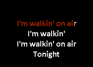 I'm walkin' on air

I'm walkin'
I'm walkin' on air
Tonight
