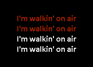 I'm walkin' on air
I'm walkin' on air

I'm walkin' on air
I'm walkin' on air