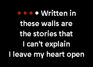 0 O 0 0 Written in
these walls are

the stories that
I can't explain
I leave my heart open