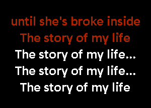 until she's broke inside
The story of my life

The story of my life...

The story of my life...
The story of my life