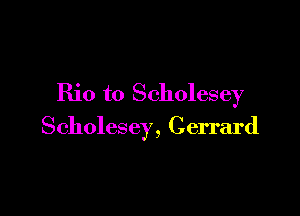 Rio t0 Scholesey

Scholesey, Gerrard