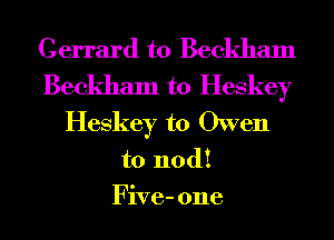 Gerrard t0 Beckham
Beckham t0 Heskey
Heskey t0 Owen
to nod!

Five- one