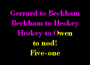 Gerrard t0 Beckham
Beckham t0 Heskey
Heskey t0 Owen
to nod!

Five- one