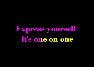 Express yourself

It's one on one