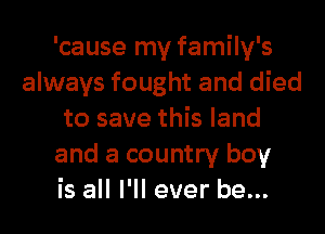 'cause my family's
always fought and died
to save this land
and a country boy
is all I'll ever be...