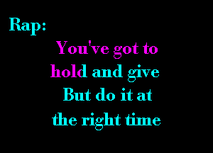 Ralx

You've got to

hold and give
But do it at

the right time