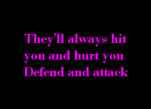 They'll always hit
you and hurt you
Defend and attack