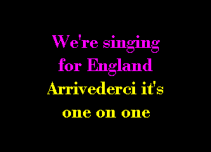 I y o 0
Vi ere smgmg

for England

Arrivederci it's
one on one