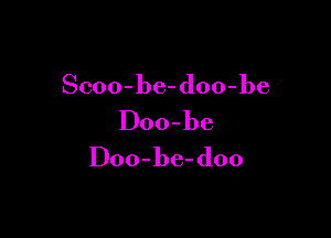 Scoo-be- doo-be

Doo-be
Doo-be- doo