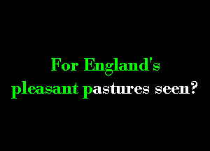 For England's

pleasant pastures seen?