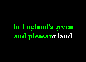 In England's green

and pleasant land