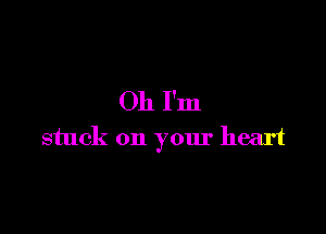 Oh I'm

stuck on your heart