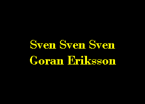 Sven Sven Sven

Goran Eriksson