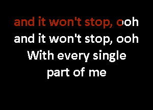 and it won't stop, ooh
and it won't stop, ooh

With every single
part of me