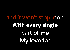 and it won't stop, ooh

With every single
part of me
My love for