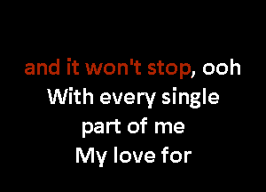 and it won't stop, ooh

With every single
part of me
My love for