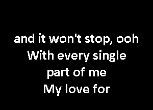 and it won't stop, ooh

With every single
part of me
My love for