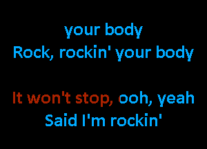 yourbody
Rock, rockin' your body

It won't stop, ooh, yeah
Said I'm rockin'