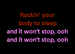 Rockin' your
body to sleep

and it won't stop, ooh
and it won't stop, ooh