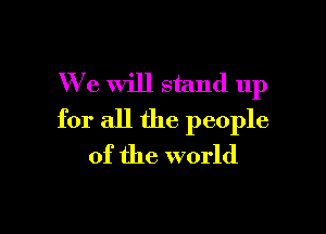 We will stand 11p

for all the people
of the world