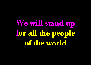 We will stand 11p

for all the people
of the world