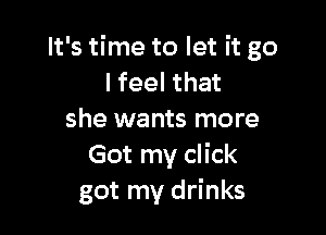 It's time to let it go
lfeel that

she wants more
Got my click
got my drinks