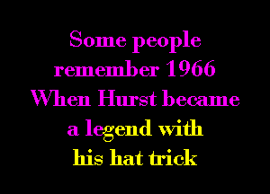 Some people
remember 1 966

When Hurst became

a legend with

his hat trick I