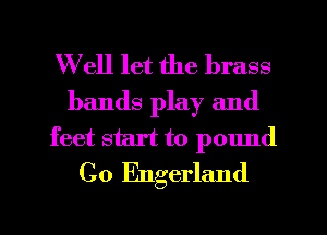 Well let the brass
bands play and
feet start to pound
C0 Engerland