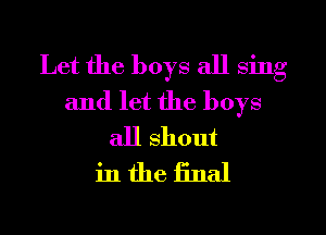 Let the boys all sing
and let the boys
all shout
in the final