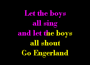 Let the boys
all sing

and let the boys
all shout
C0 Engerland