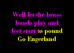 Well let the brass
bands play and
feet start to pound
C0 Engerland