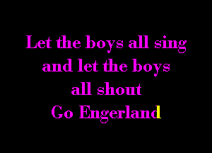 Let the boys all sing
and let the boys
all shout
C0 Engerland