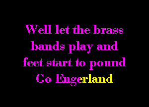 Well let the brass
bands play and
feet start to pound
C0 Engerland