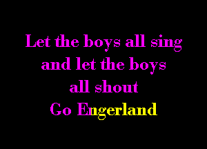 Let the boys all sing
and let the boys
all shout
C0 Engerland