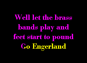 Well let the brass
bands play and
feet start to pound
C0 Engerland