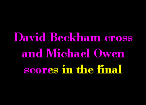 David Beckham cross

and Michael Owen
scores in the iinal