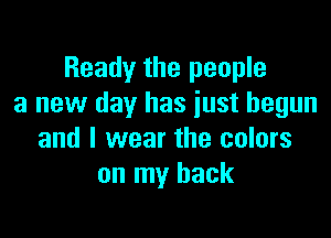 Ready the people
a new day has iust begun

and I wear the colors
on my back