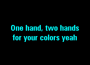 One hand, two hands

for your colors yeah