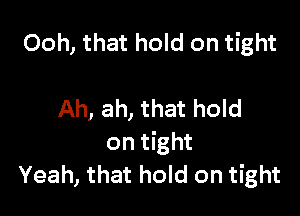 Ooh, that hold on tight

Ah, ah, that hold

on tight
Yeah, that hold on tight